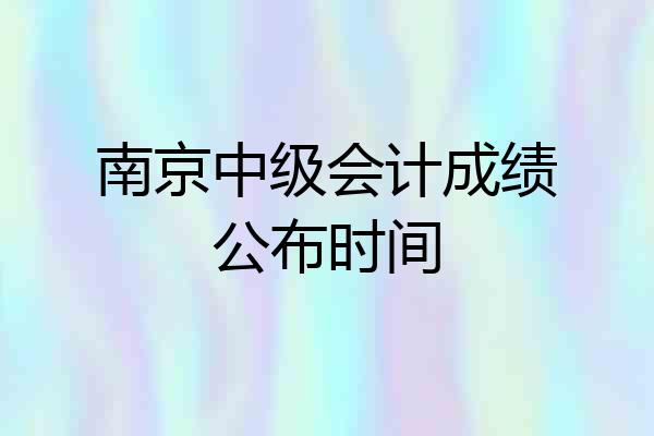 南京中级会计成绩公布时间