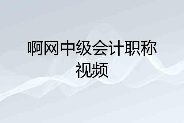 啊网中级会计职称视频