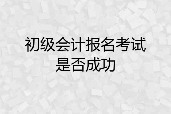 初级会计报名考试是否成功