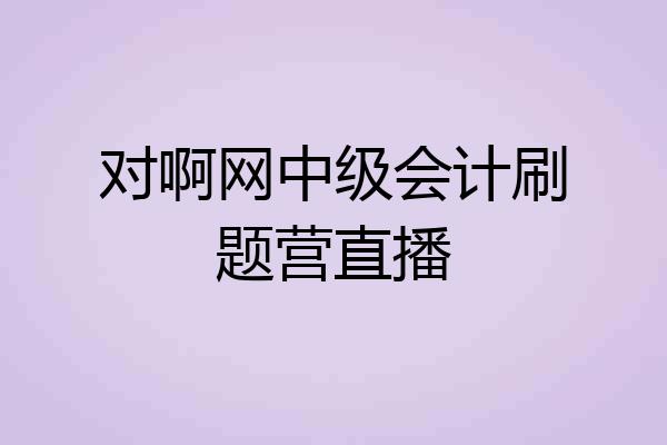 对啊网中级会计刷题营直播