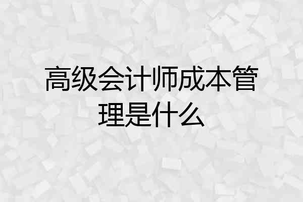 高级会计师成本管理是什么