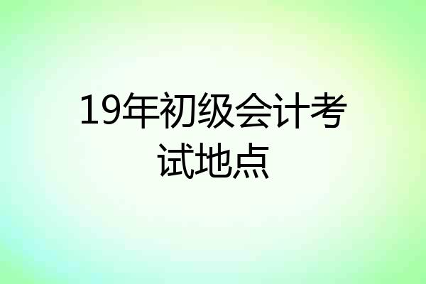 19年初级会计考试地点