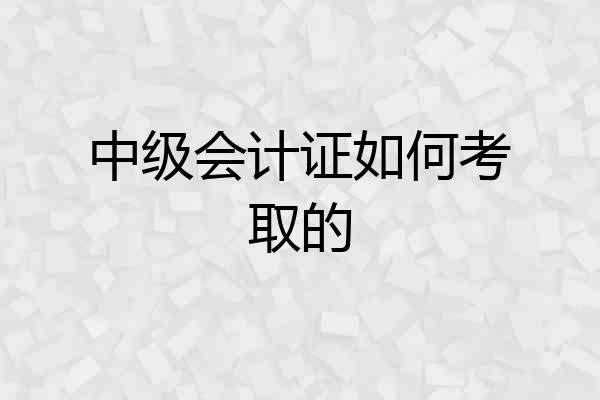 中级会计证如何考取的