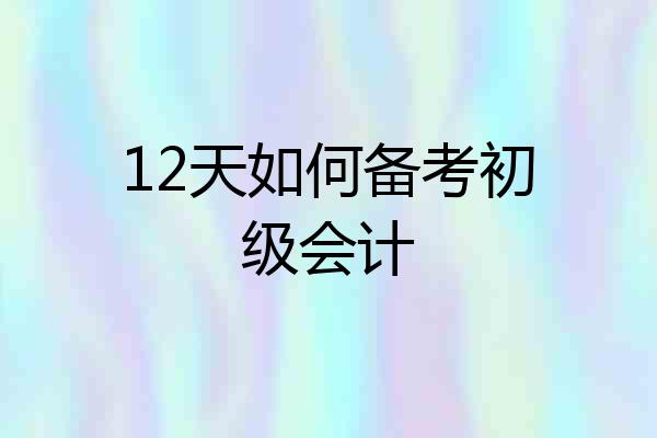 12天如何备考初级会计