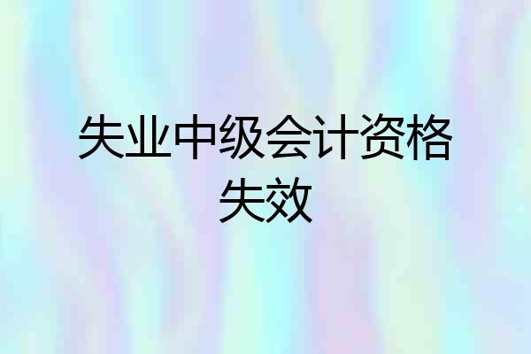 失业中级会计资格失效