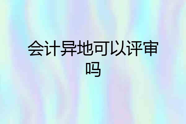 会计异地可以评审吗