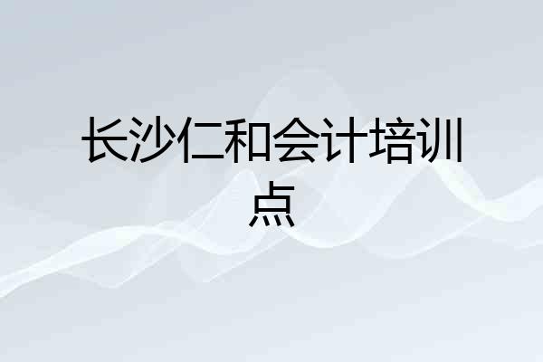长沙仁和会计培训点
