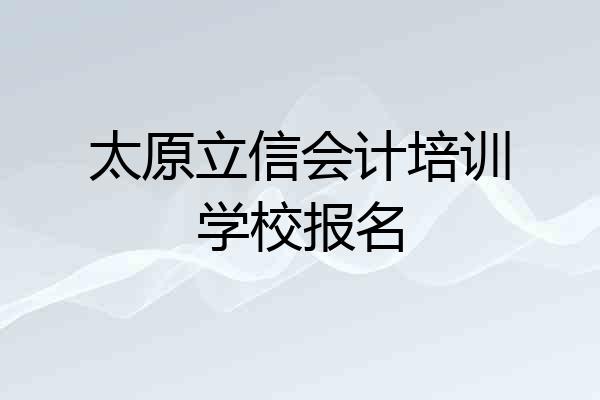 太原立信会计培训学校报名