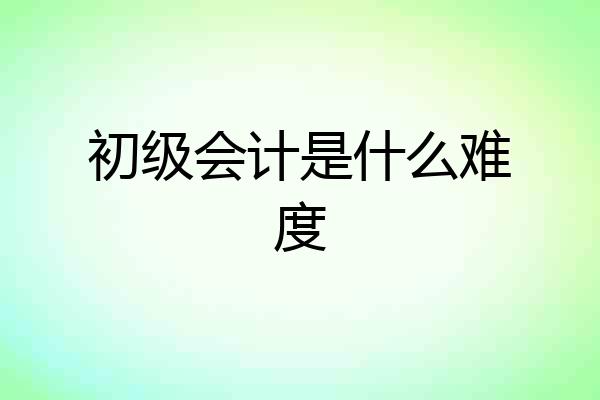 初级会计是什么难度