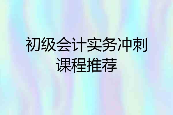 初级会计实务冲刺课程推荐