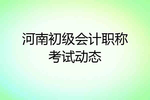 河南初级会计职称考试动态