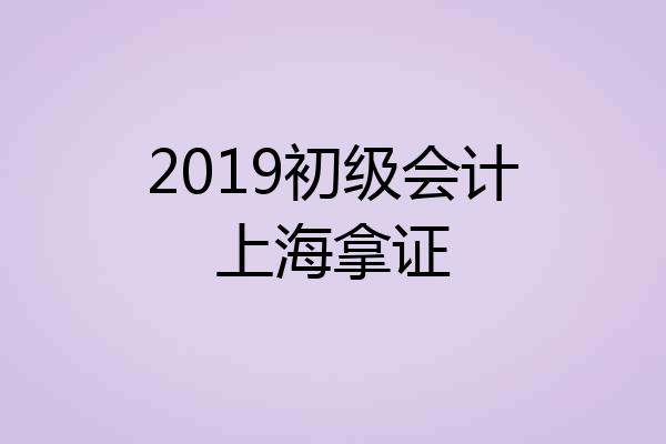2019初级会计上海拿证