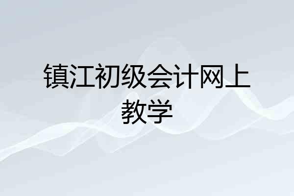 镇江初级会计网上教学