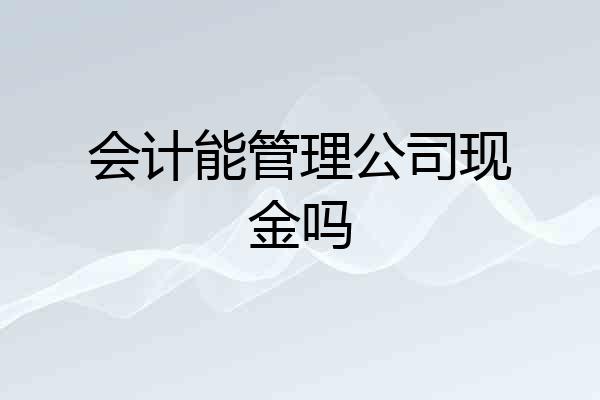 会计能管理公司现金吗