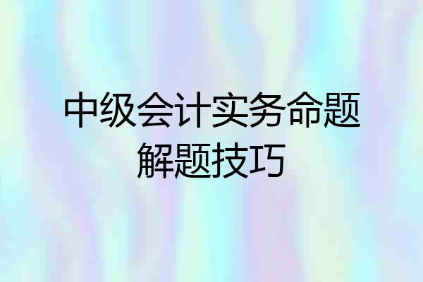 中级会计实务命题解题技巧