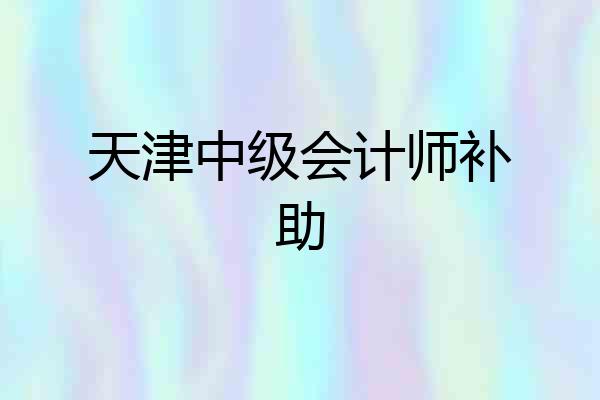天津中级会计师补助