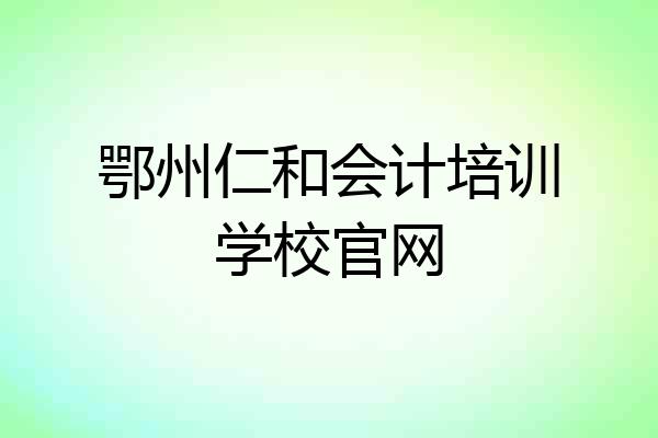 鄂州仁和会计培训学校官网