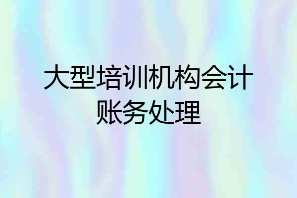 大型培训机构会计账务处理