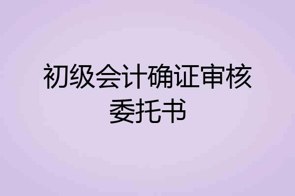 初级会计确证审核委托书