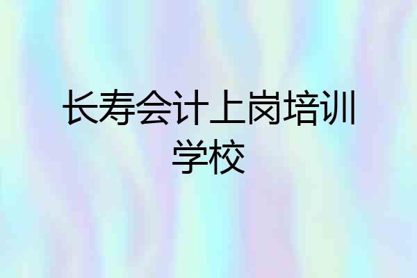 长寿会计上岗培训学校
