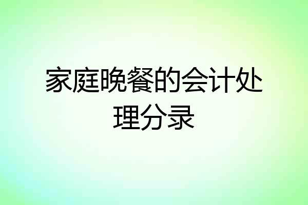 家庭晚餐的会计处理分录