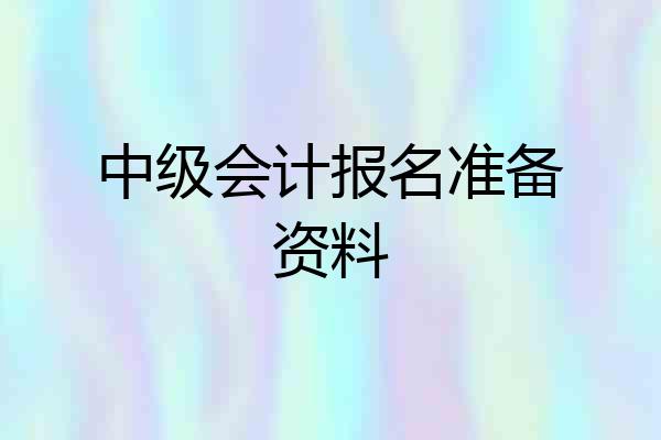 中级会计报名准备资料