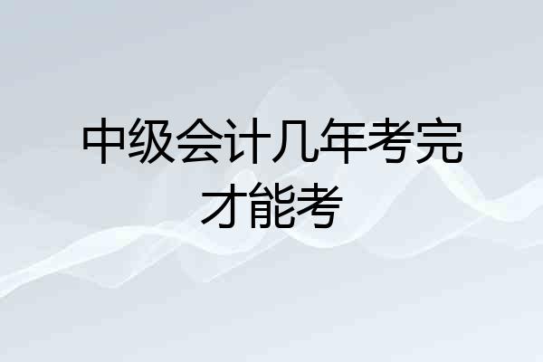 中级会计几年考完才能考