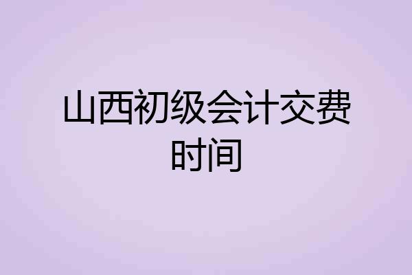 山西初级会计交费时间