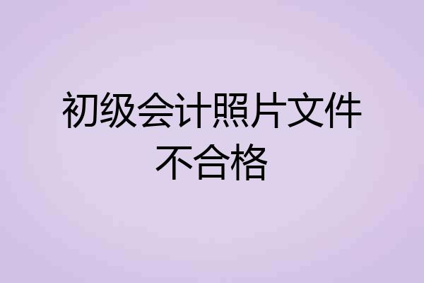 初级会计照片文件不合格