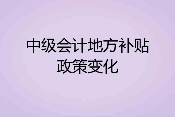 中级会计地方补贴政策变化