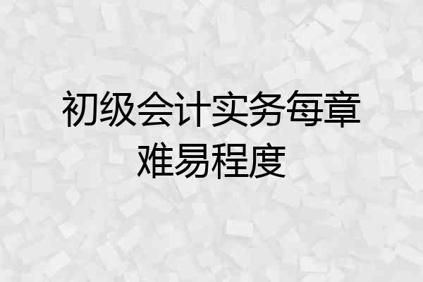 初级会计实务每章难易程度
