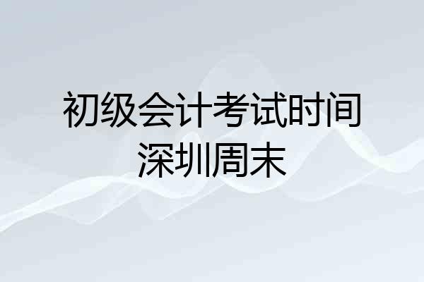 初级会计考试时间深圳周末