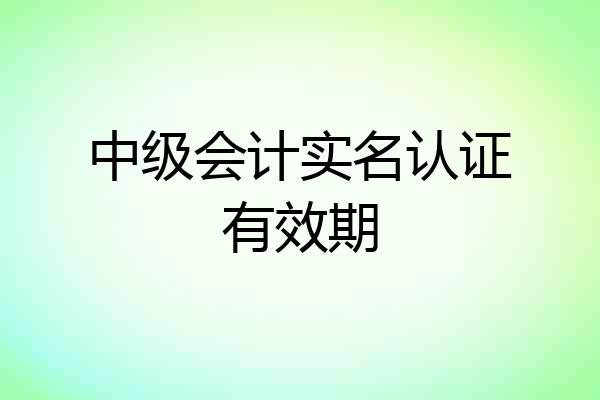 中级会计实名认证有效期