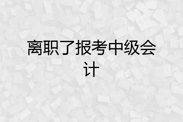 离职了报考中级会计