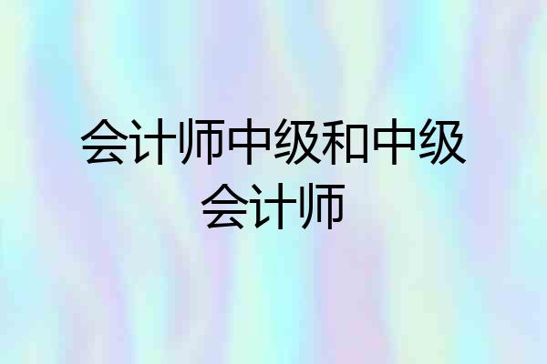 会计师中级和中级会计师