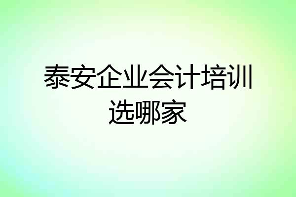 泰安企业会计培训选哪家