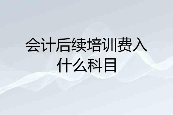 会计后续培训费入什么科目