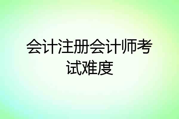 会计注册会计师考试难度