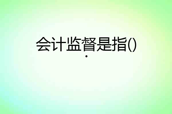 会计监督是指().