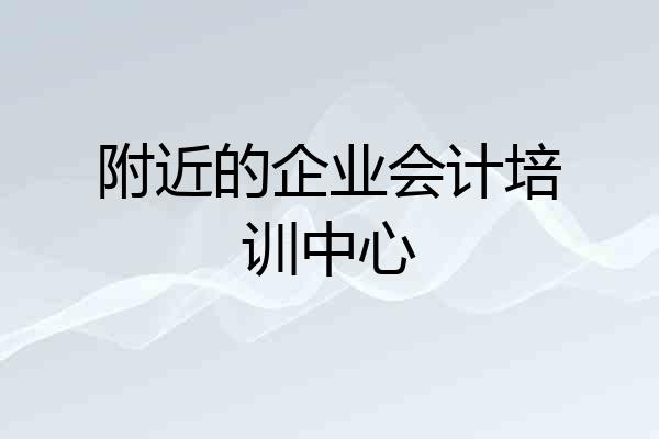 附近的企业会计培训中心