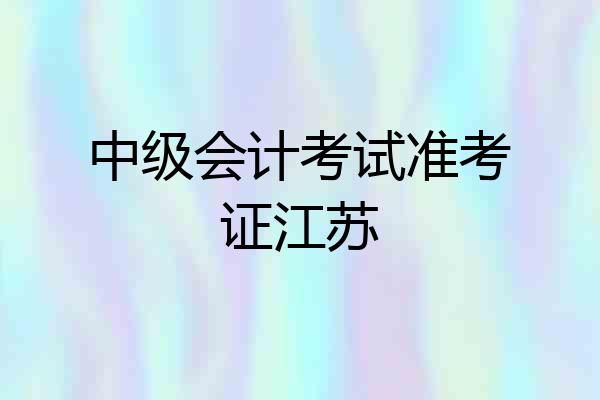 中级会计考试准考证江苏