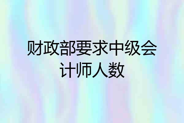 财政部要求中级会计师人数