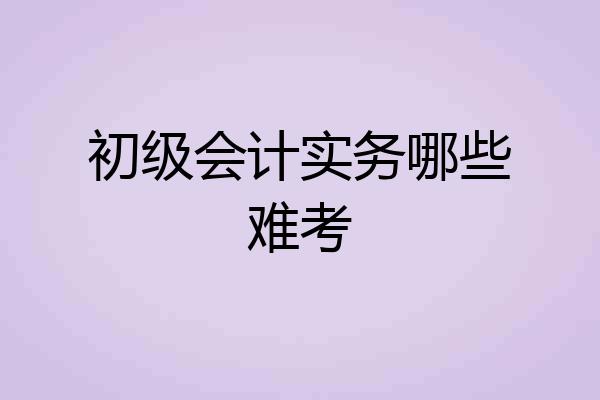 初级会计实务哪些难考