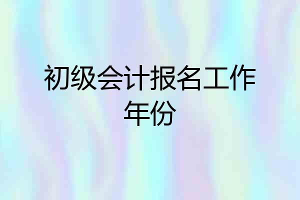 初级会计报名工作年份