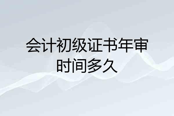 会计初级证书年审时间多久