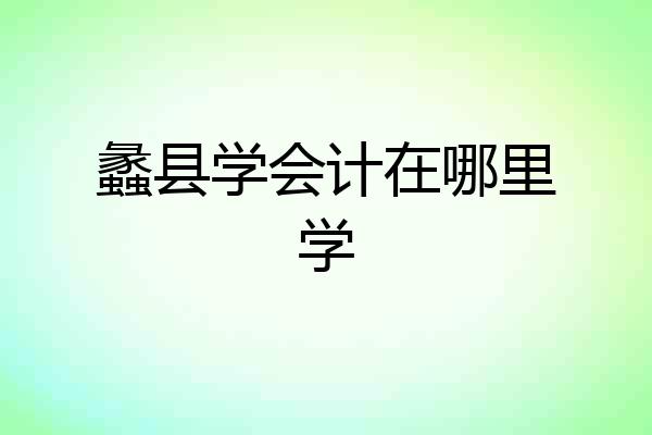蠡县学会计在哪里学