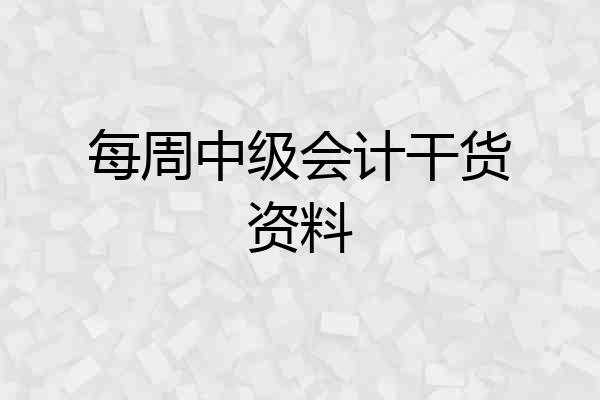 每周中级会计干货资料