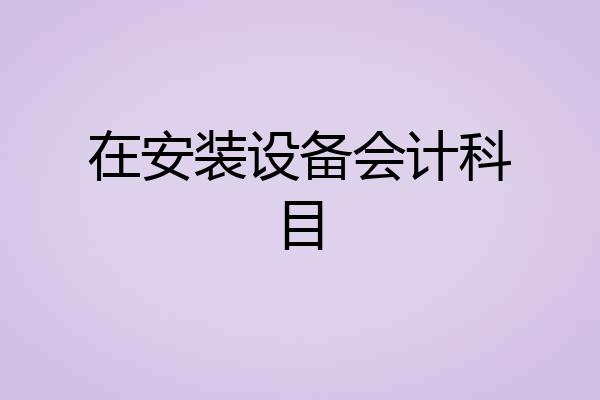 在安装设备会计科目