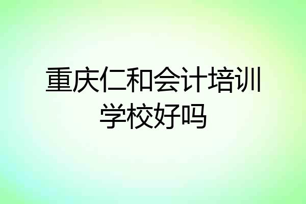 重庆仁和会计培训学校好吗
