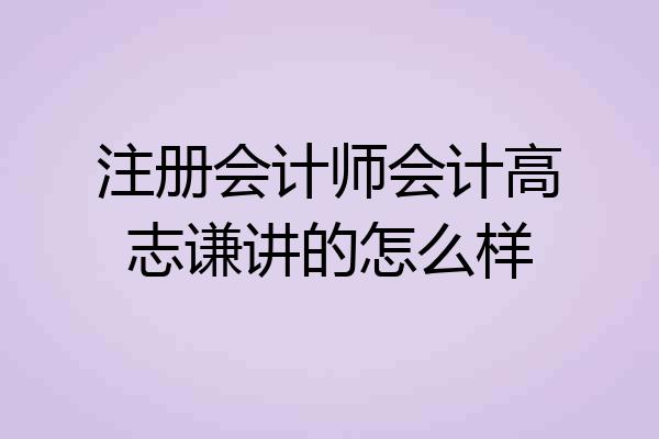 注册会计师会计高志谦讲的怎么样